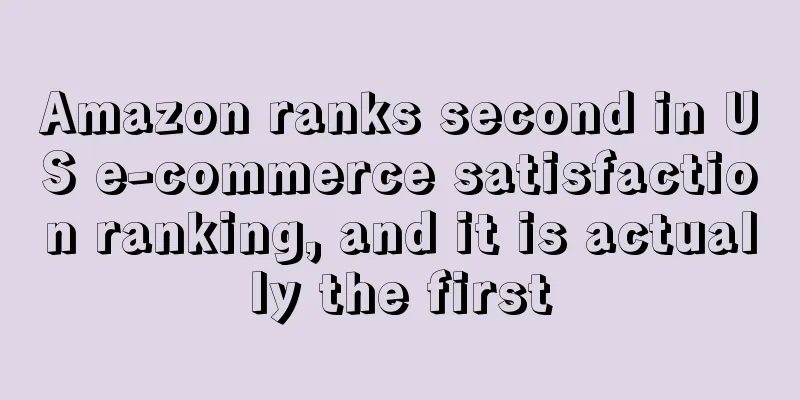 Amazon ranks second in US e-commerce satisfaction ranking, and it is actually the first