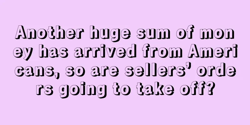 Another huge sum of money has arrived from Americans, so are sellers’ orders going to take off?