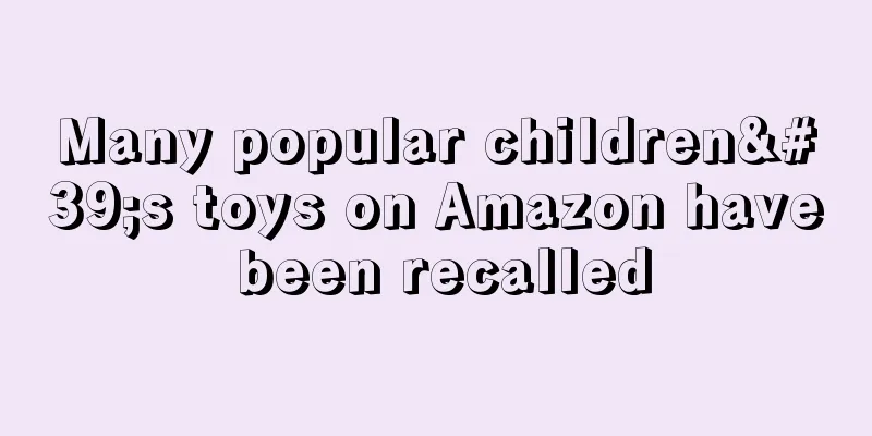 Many popular children's toys on Amazon have been recalled