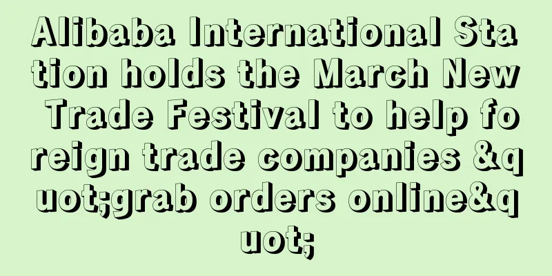 Alibaba International Station holds the March New Trade Festival to help foreign trade companies "grab orders online"