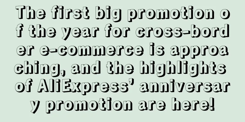 The first big promotion of the year for cross-border e-commerce is approaching, and the highlights of AliExpress’ anniversary promotion are here!