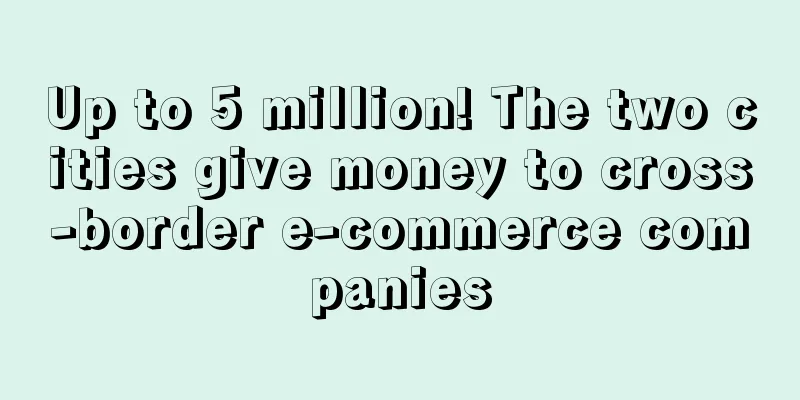 Up to 5 million! The two cities give money to cross-border e-commerce companies