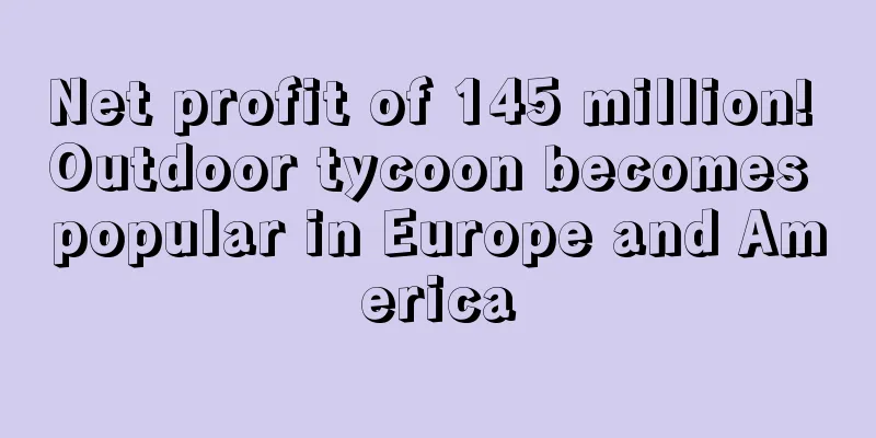 Net profit of 145 million! Outdoor tycoon becomes popular in Europe and America