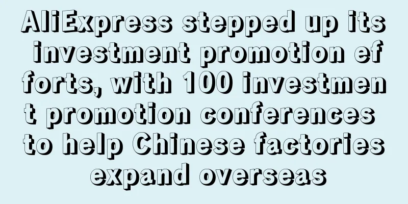 AliExpress stepped up its investment promotion efforts, with 100 investment promotion conferences to help Chinese factories expand overseas