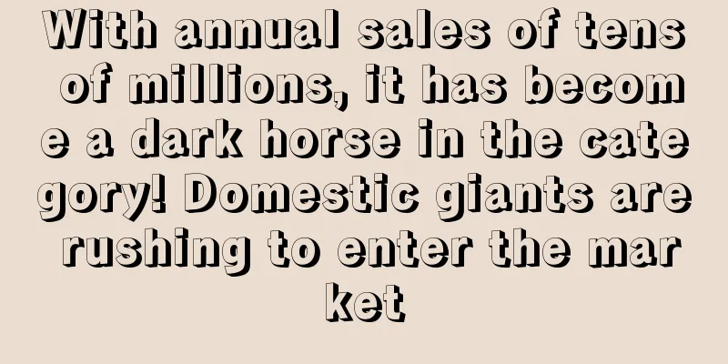 With annual sales of tens of millions, it has become a dark horse in the category! Domestic giants are rushing to enter the market