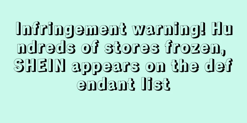 Infringement warning! Hundreds of stores frozen, SHEIN appears on the defendant list