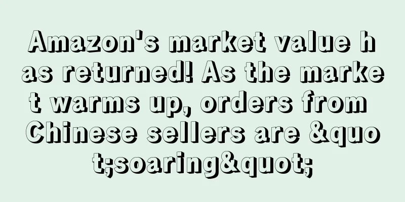 Amazon's market value has returned! As the market warms up, orders from Chinese sellers are "soaring"