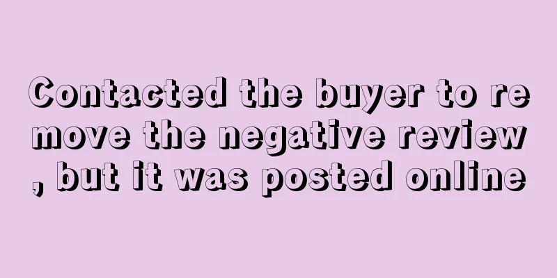Contacted the buyer to remove the negative review, but it was posted online
