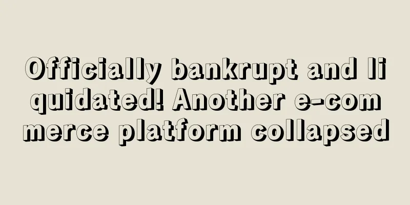 Officially bankrupt and liquidated! Another e-commerce platform collapsed