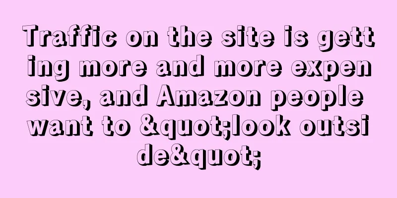 Traffic on the site is getting more and more expensive, and Amazon people want to "look outside"