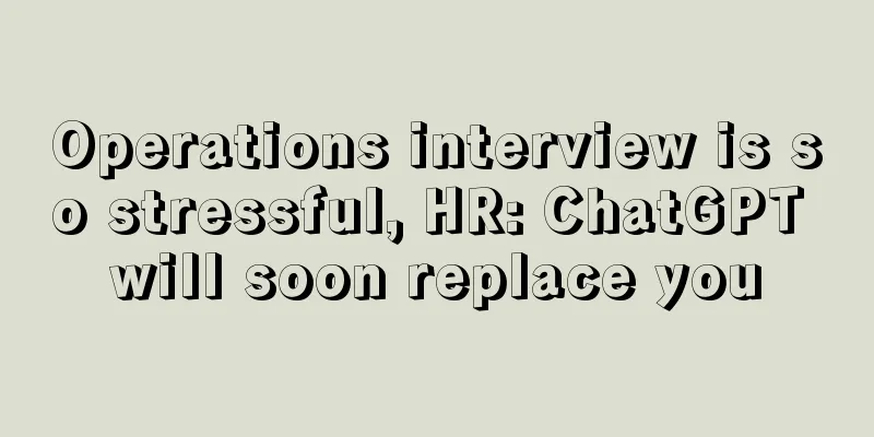 Operations interview is so stressful, HR: ChatGPT will soon replace you