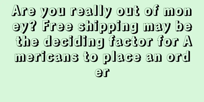 Are you really out of money? Free shipping may be the deciding factor for Americans to place an order
