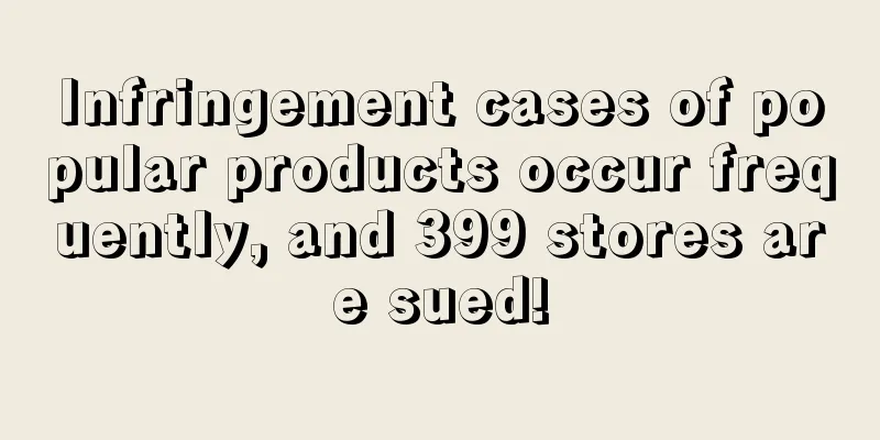 Infringement cases of popular products occur frequently, and 399 stores are sued!