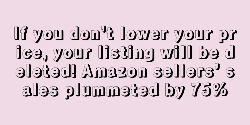 If you don’t lower your price, your listing will be deleted! Amazon sellers’ sales plummeted by 75%