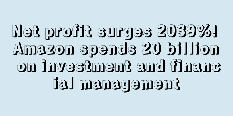 Net profit surges 2039%! Amazon spends 20 billion on investment and financial management