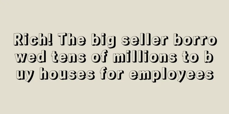 Rich! The big seller borrowed tens of millions to buy houses for employees