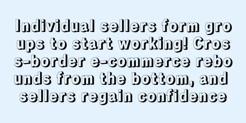 Individual sellers form groups to start working! Cross-border e-commerce rebounds from the bottom, and sellers regain confidence
