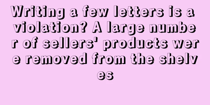 Writing a few letters is a violation? A large number of sellers' products were removed from the shelves