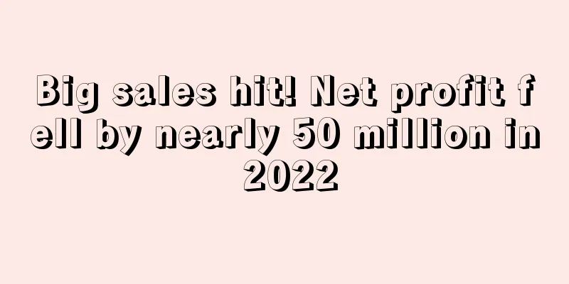 Big sales hit! Net profit fell by nearly 50 million in 2022