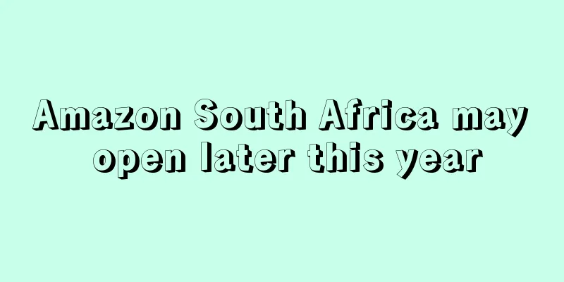 Amazon South Africa may open later this year