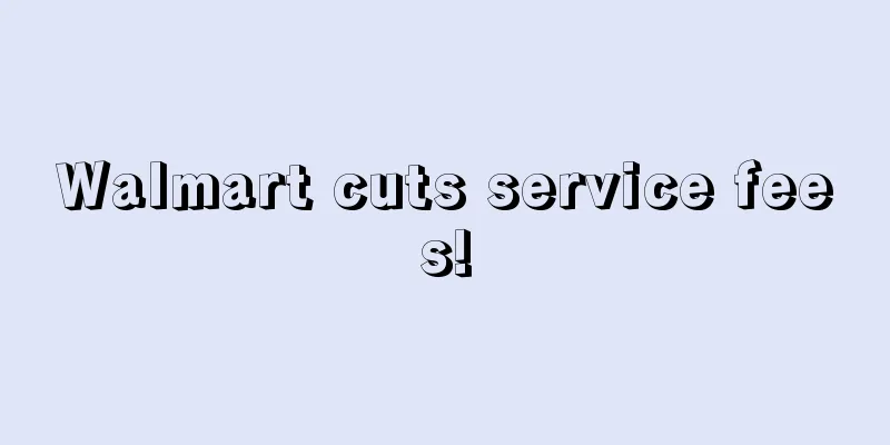 Walmart cuts service fees!
