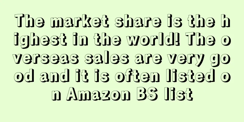 The market share is the highest in the world! The overseas sales are very good and it is often listed on Amazon BS list