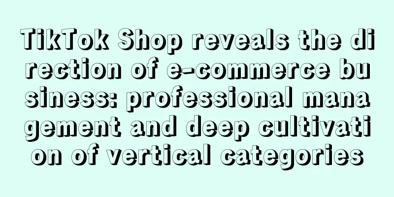 TikTok Shop reveals the direction of e-commerce business: professional management and deep cultivation of vertical categories