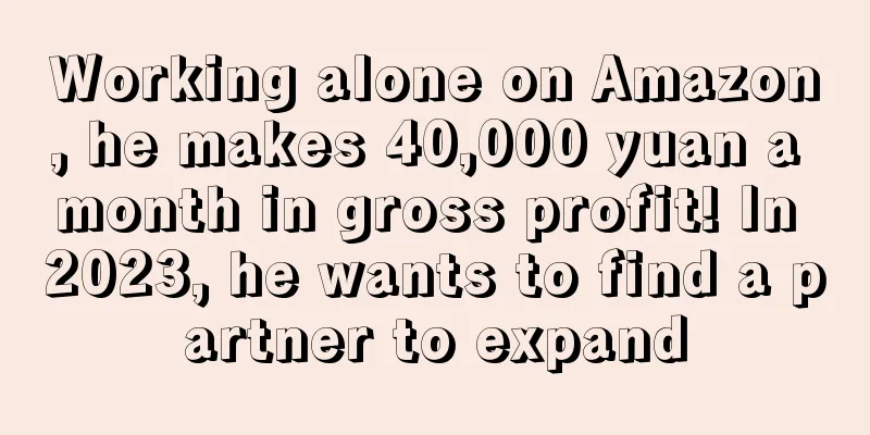 Working alone on Amazon, he makes 40,000 yuan a month in gross profit! In 2023, he wants to find a partner to expand