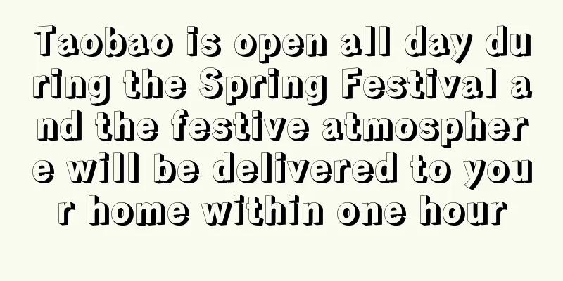 Taobao is open all day during the Spring Festival and the festive atmosphere will be delivered to your home within one hour