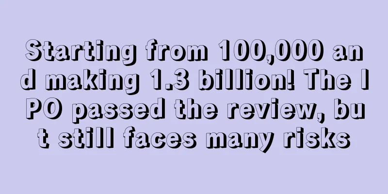 Starting from 100,000 and making 1.3 billion! The IPO passed the review, but still faces many risks