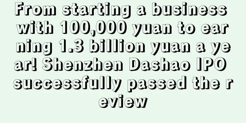 From starting a business with 100,000 yuan to earning 1.3 billion yuan a year! Shenzhen Dashao IPO successfully passed the review