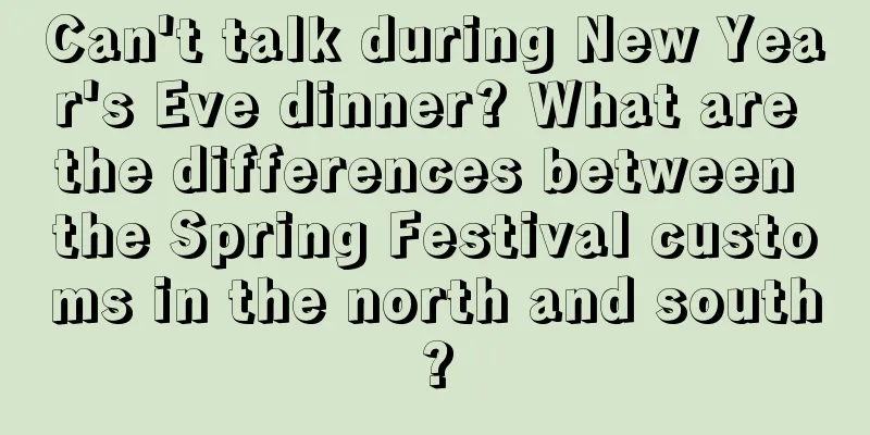 Can't talk during New Year's Eve dinner? What are the differences between the Spring Festival customs in the north and south?