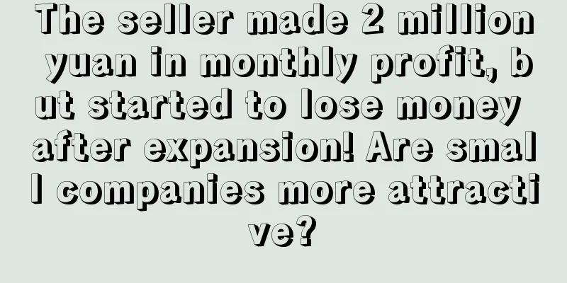 The seller made 2 million yuan in monthly profit, but started to lose money after expansion! Are small companies more attractive?