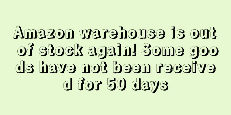 Amazon warehouse is out of stock again! Some goods have not been received for 50 days