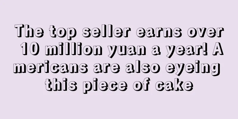 The top seller earns over 10 million yuan a year! Americans are also eyeing this piece of cake