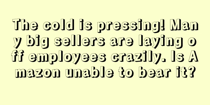 The cold is pressing! Many big sellers are laying off employees crazily. Is Amazon unable to bear it?