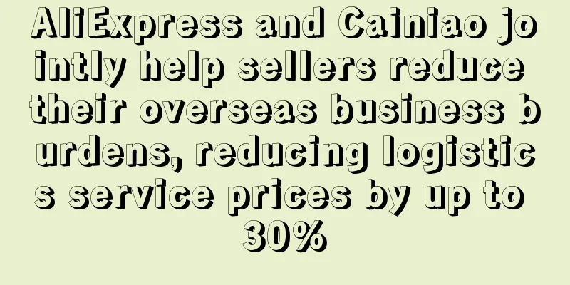 AliExpress and Cainiao jointly help sellers reduce their overseas business burdens, reducing logistics service prices by up to 30%