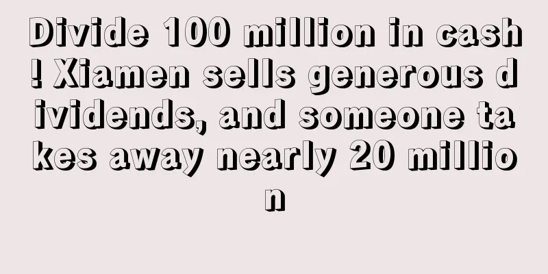 Divide 100 million in cash! Xiamen sells generous dividends, and someone takes away nearly 20 million