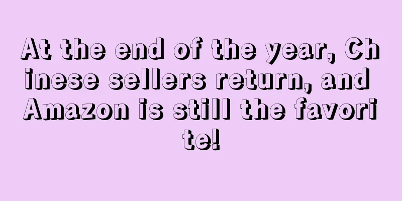 At the end of the year, Chinese sellers return, and Amazon is still the favorite!