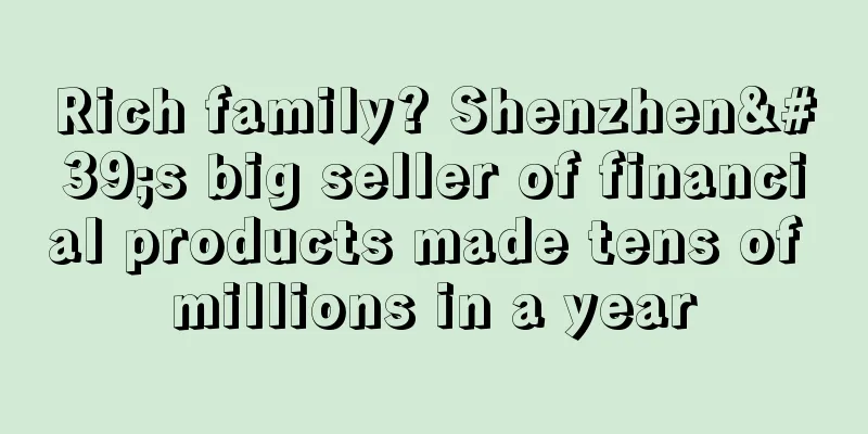Rich family? Shenzhen's big seller of financial products made tens of millions in a year