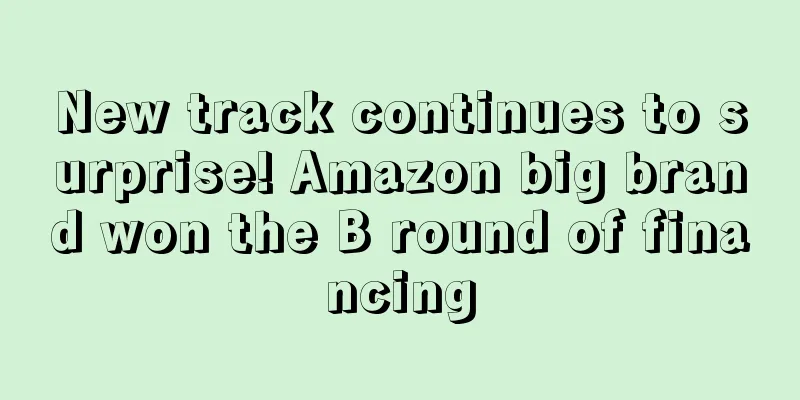New track continues to surprise! Amazon big brand won the B round of financing