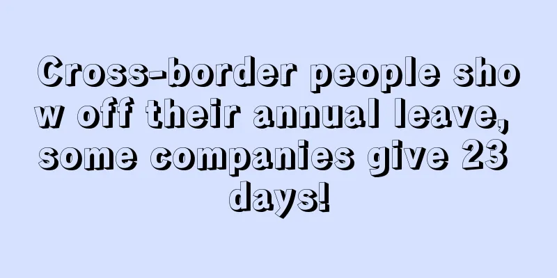 Cross-border people show off their annual leave, some companies give 23 days!