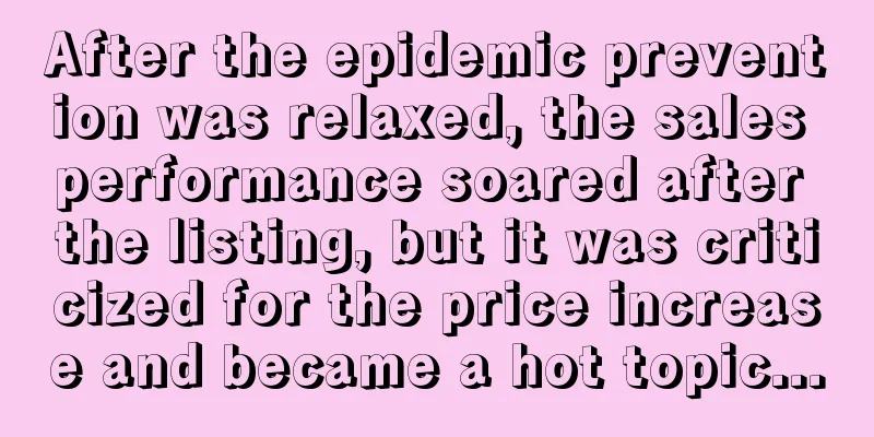 After the epidemic prevention was relaxed, the sales performance soared after the listing, but it was criticized for the price increase and became a hot topic...