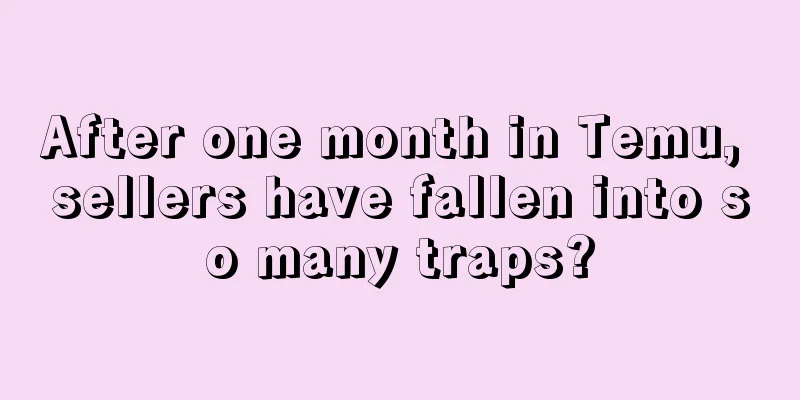 After one month in Temu, sellers have fallen into so many traps?