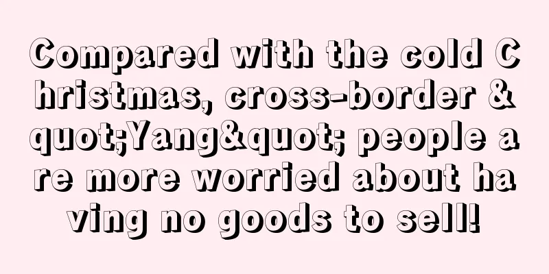 Compared with the cold Christmas, cross-border "Yang" people are more worried about having no goods to sell!