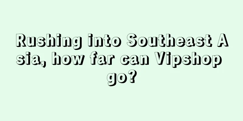 Rushing into Southeast Asia, how far can Vipshop go?