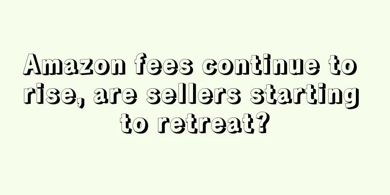 Amazon fees continue to rise, are sellers starting to retreat?