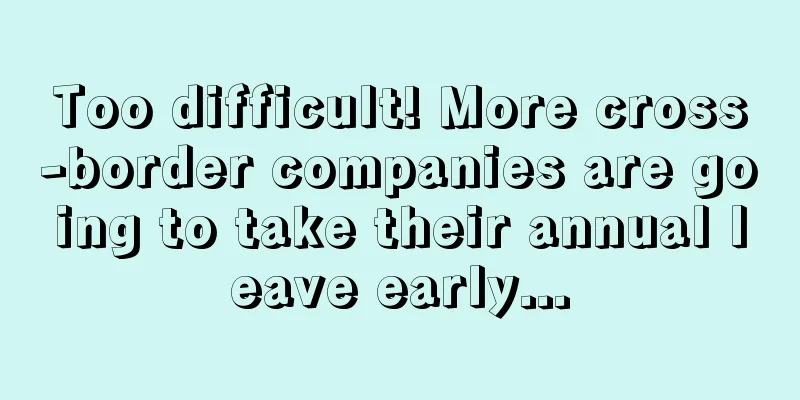 Too difficult! More cross-border companies are going to take their annual leave early...