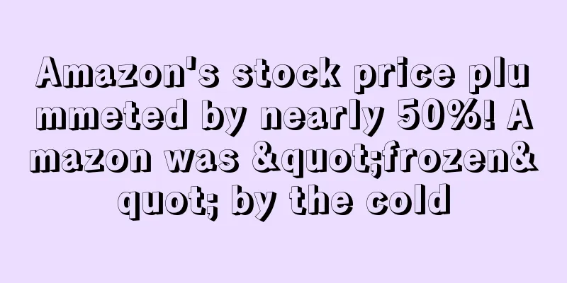 Amazon's stock price plummeted by nearly 50%! Amazon was "frozen" by the cold