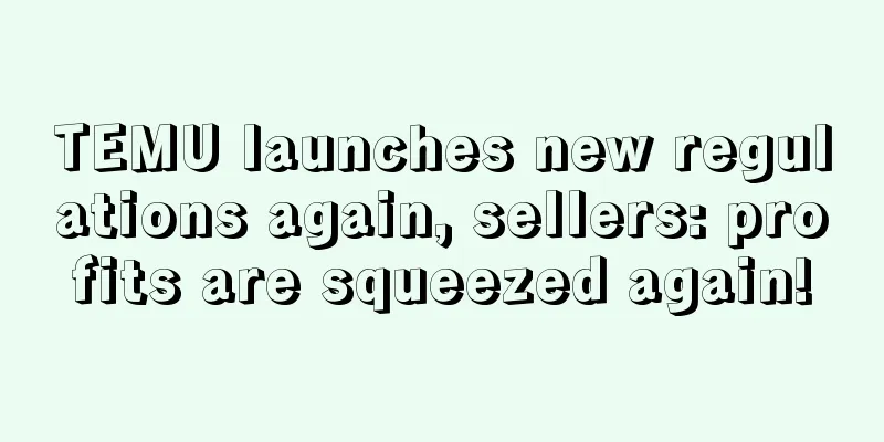 TEMU launches new regulations again, sellers: profits are squeezed again!